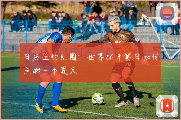 日历上的红圈：世界杯开赛日如何点燃一个夏天