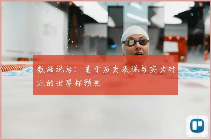 数据说话：基于历史表现与实力对比的世界杯预测