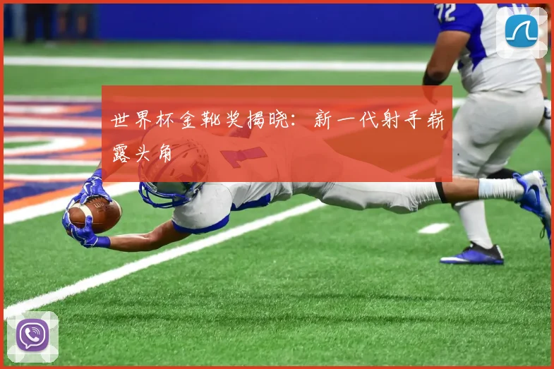 世界杯金靴奖揭晓：新一代射手崭露头角