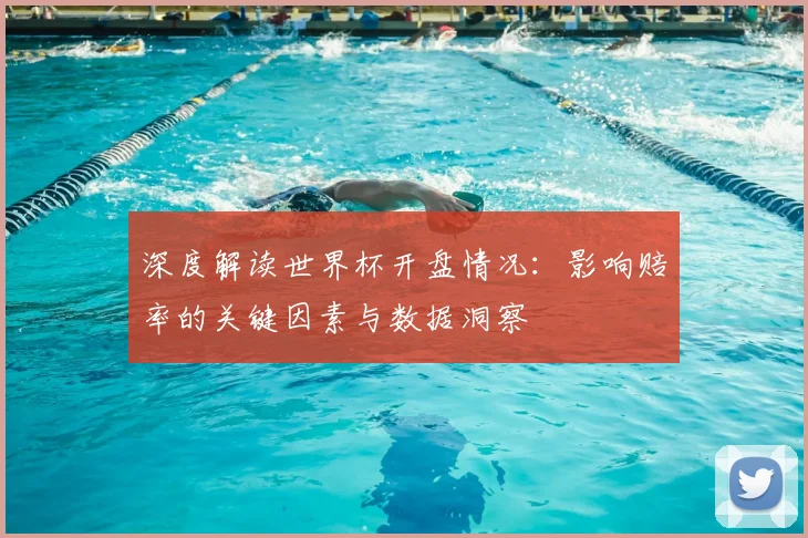深度解读世界杯开盘情况:影响赔率的关键因素与数据洞察