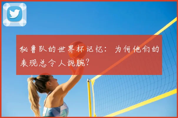 秘鲁队的世界杯记忆：为何他们的表现总令人扼腕？