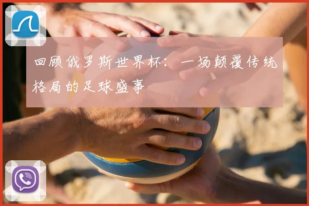 回顾俄罗斯世界杯：一场颠覆传统格局的足球盛事