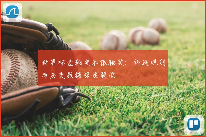 世界杯金靴奖和银靴奖：评选规则与历史数据深度解读