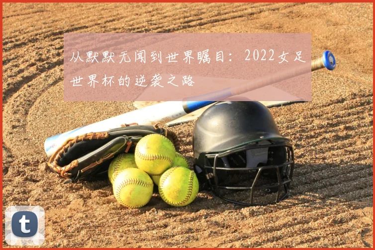 从默默无闻到世界瞩目：2022女足世界杯的逆袭之路