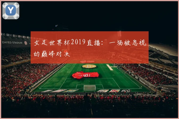 女足世界杯2019直播:一场被忽视的巅峰对决