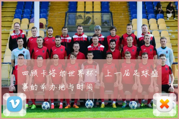 回顾卡塔尔世界杯：上一届足球盛事的举办地与时间