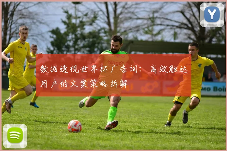 数据透视世界杯广告词:高效触达用户的文案策略拆解