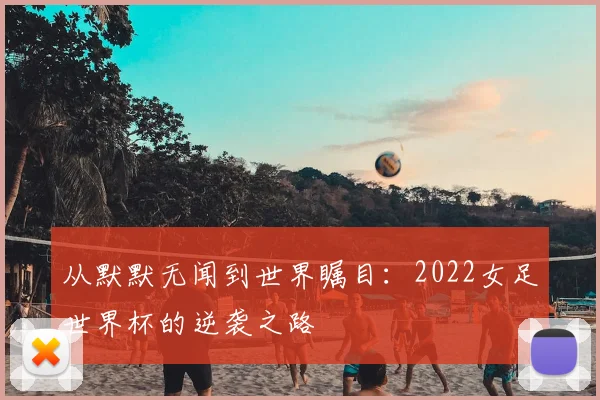从默默无闻到世界瞩目：2022女足世界杯的逆袭之路