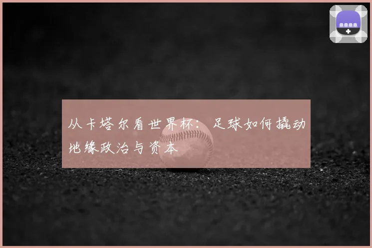 从卡塔尔看世界杯：足球如何撬动地缘政治与资本