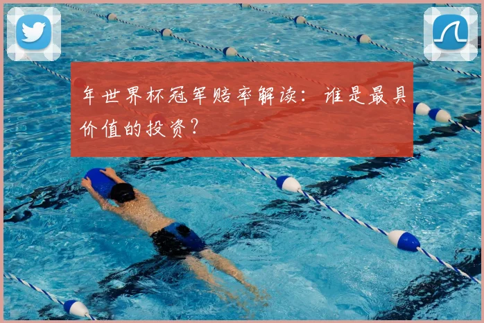 年世界杯冠军赔率解读：谁是最具价值的投资？