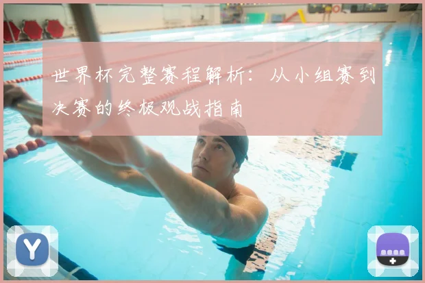 世界杯完整赛程解析：从小组赛到决赛的终极观战指南