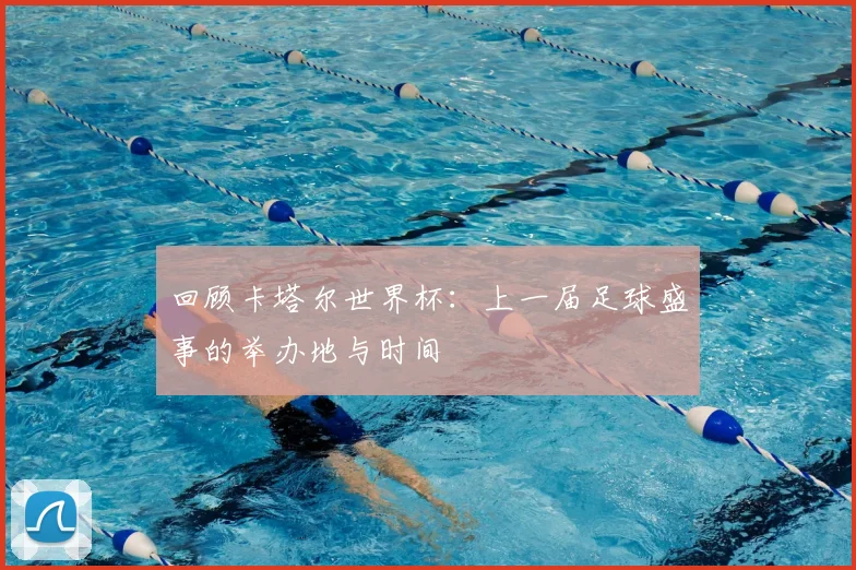 回顾卡塔尔世界杯：上一届足球盛事的举办地与时间