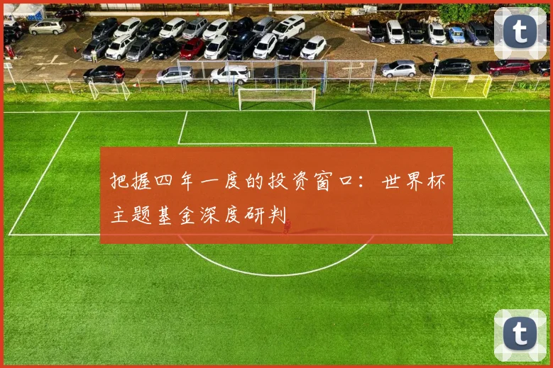 把握四年一度的投资窗口：世界杯主题基金深度研判