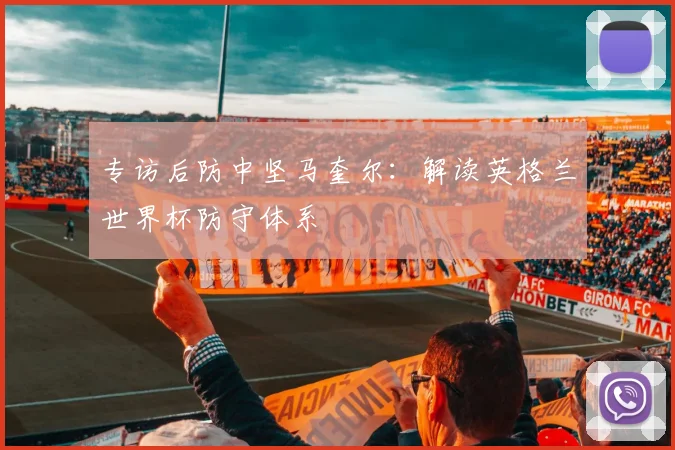 专访后防中坚马奎尔：解读英格兰世界杯防守体系